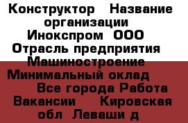 Конструктор › Название организации ­ Инокспром, ООО › Отрасль предприятия ­ Машиностроение › Минимальный оклад ­ 30 000 - Все города Работа » Вакансии   . Кировская обл.,Леваши д.